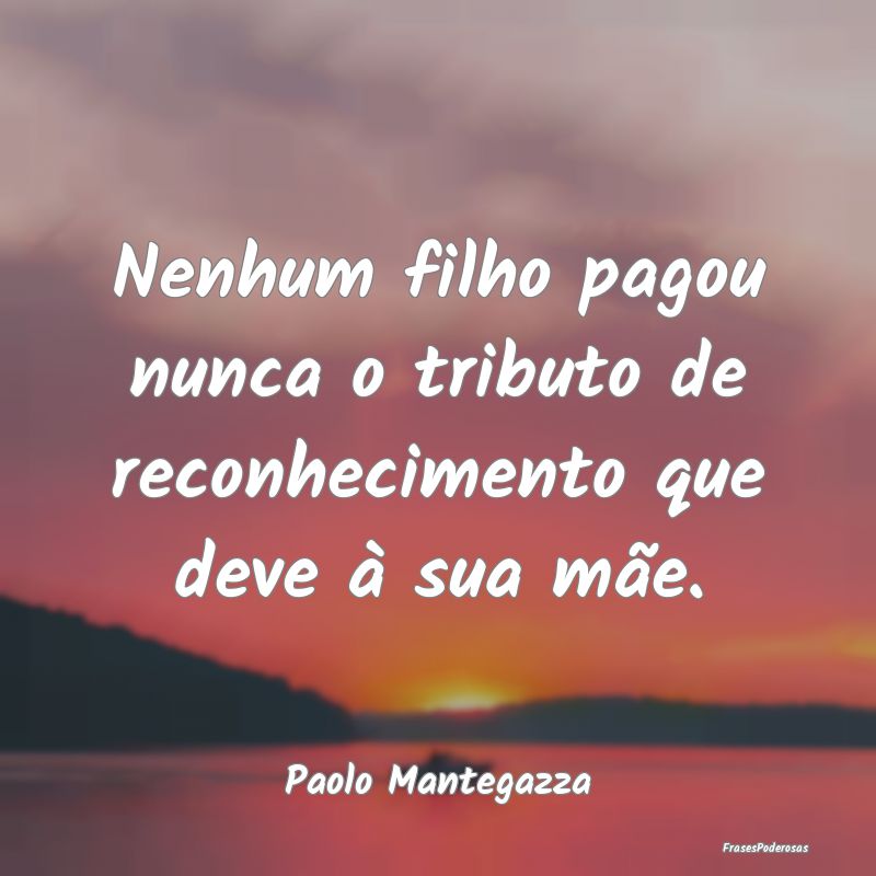 Nenhum filho pagou nunca o tributo de reconhecimen...