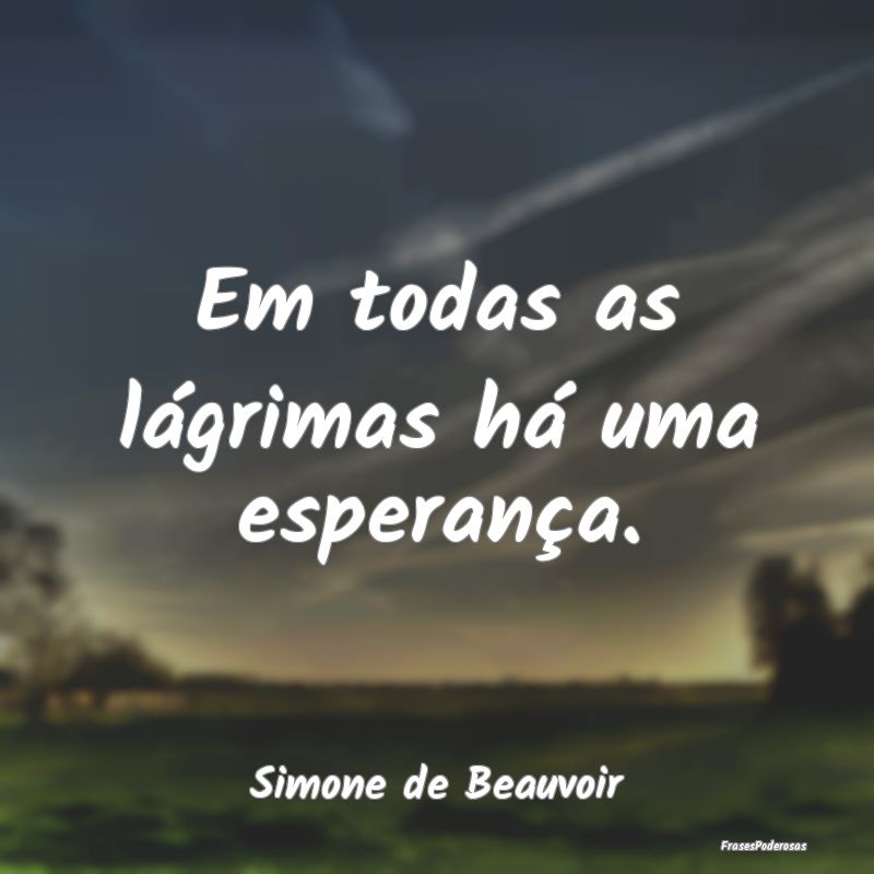 Em todas as lágrimas há uma esperança....