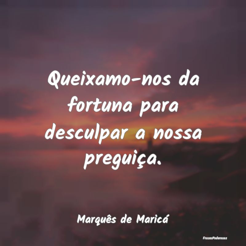 Queixamo-nos da fortuna para desculpar a nossa pre...