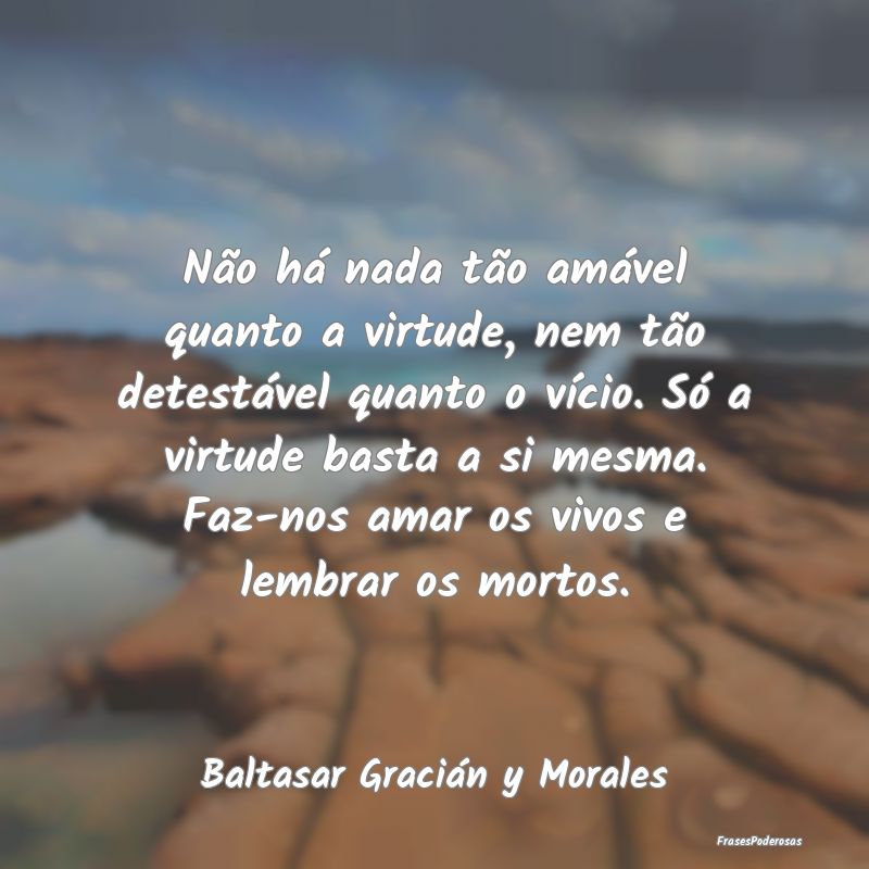 Não há nada tão amável quanto a virtude, nem t... Não há nada tão amável quanto a virtude, nem t...
