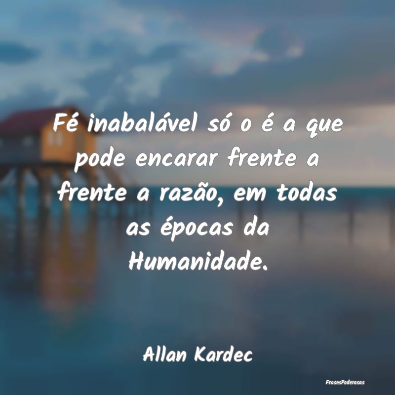 Fé inabalável só o é a que pode encarar frente... Fé inabalável só o é a que pode encarar frente...
