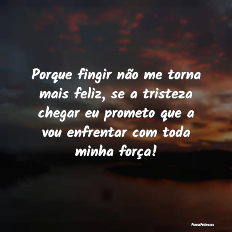 Porque fingir não me torna mais feliz, se a trist... Porque fingir não me torna mais feliz, se a trist...