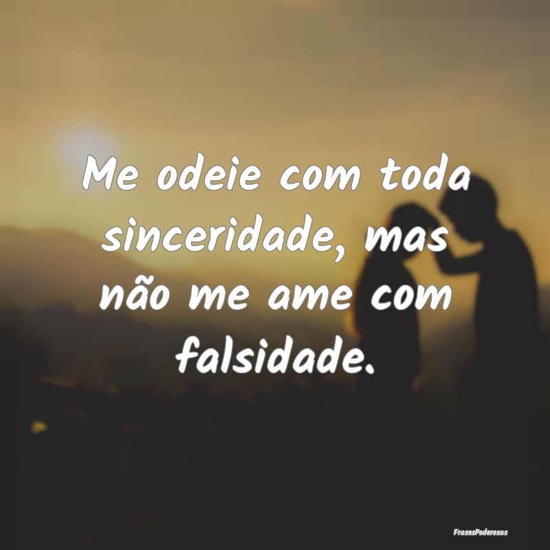Me odeie com toda sinceridade, mas não me ame com...