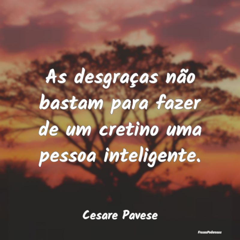 As desgraças não bastam para fazer de um cretino...