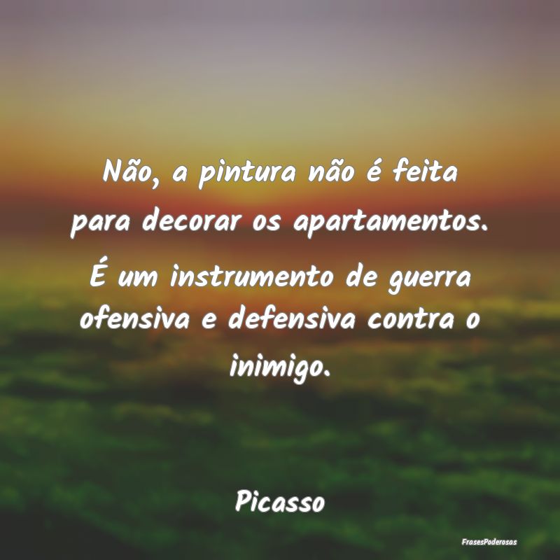 Não, a pintura não é feita para decorar os apar... Não, a pintura não é feita para decorar os apar...