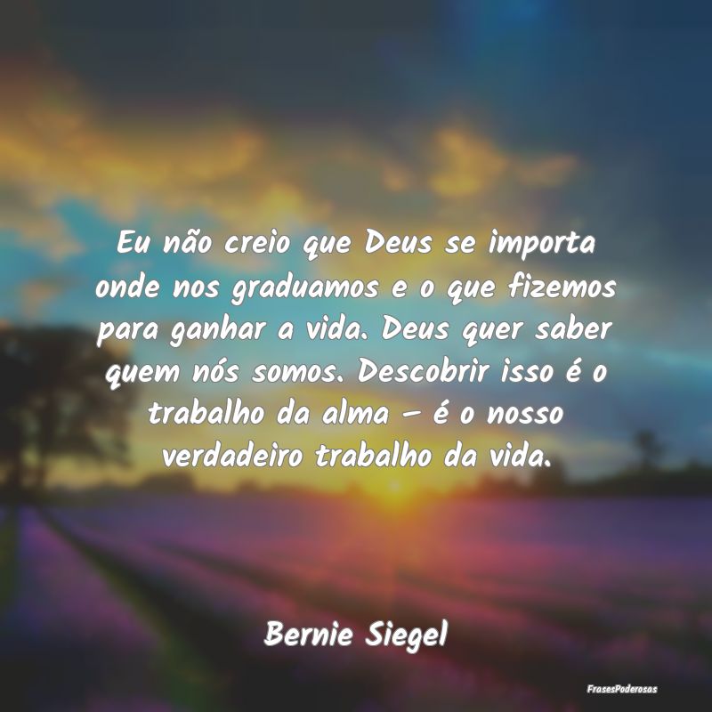 Eu não creio que Deus se importa onde nos graduam... Eu não creio que Deus se importa onde nos graduam...