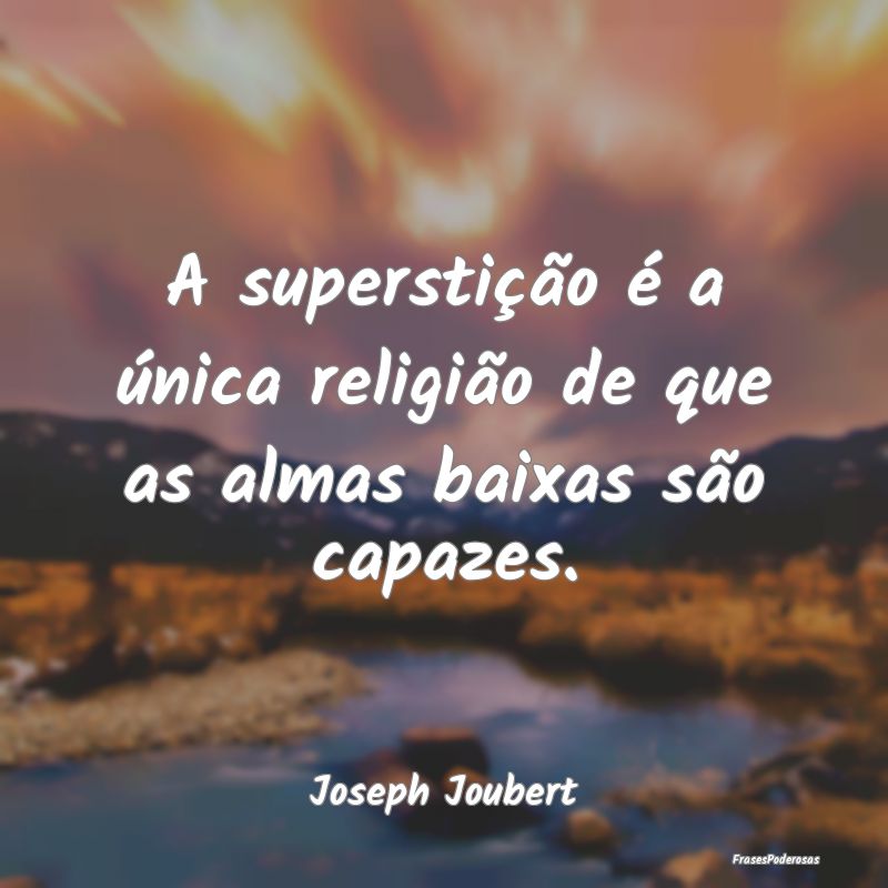 A superstição é a única religião de que as al...