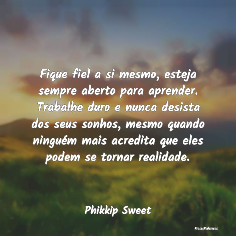 Fique fiel a si mesmo, esteja sempre aberto para a... Fique fiel a si mesmo, esteja sempre aberto para a...