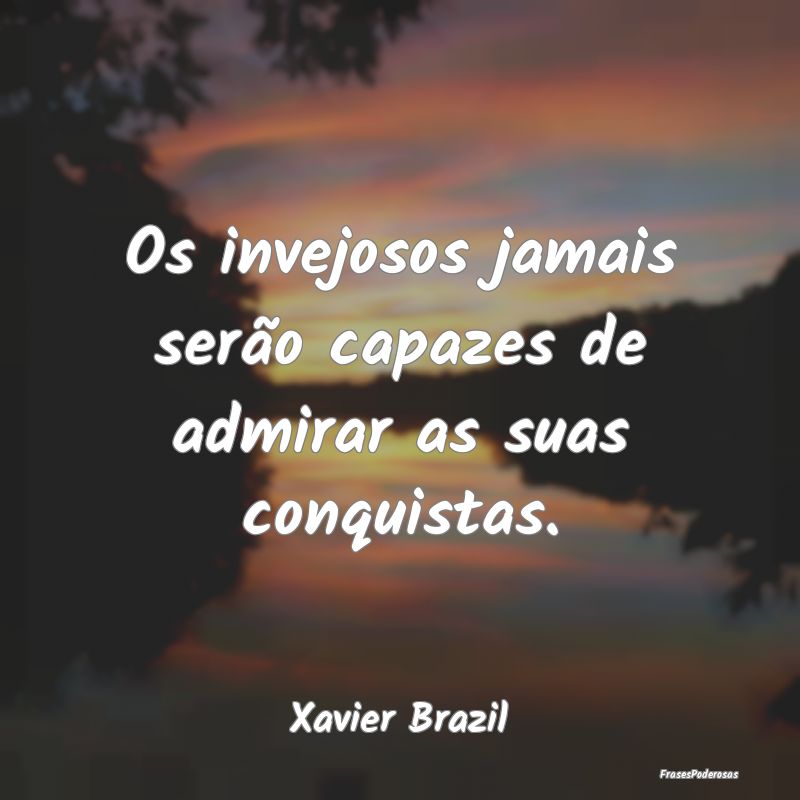 Os invejosos jamais serão capazes de admirar as s...