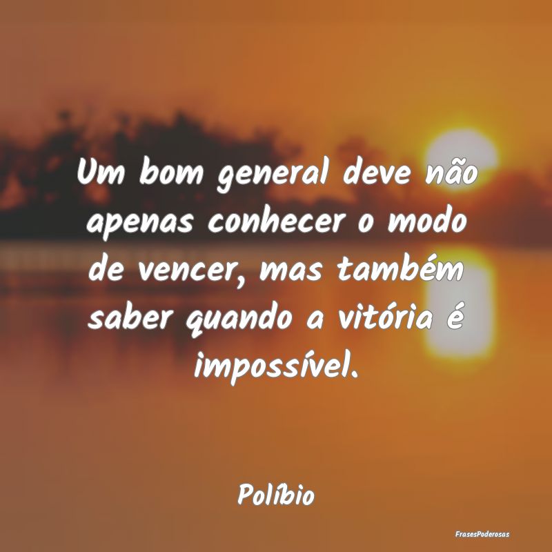 Um bom general deve não apenas conhecer o modo de... Um bom general deve não apenas conhecer o modo de...