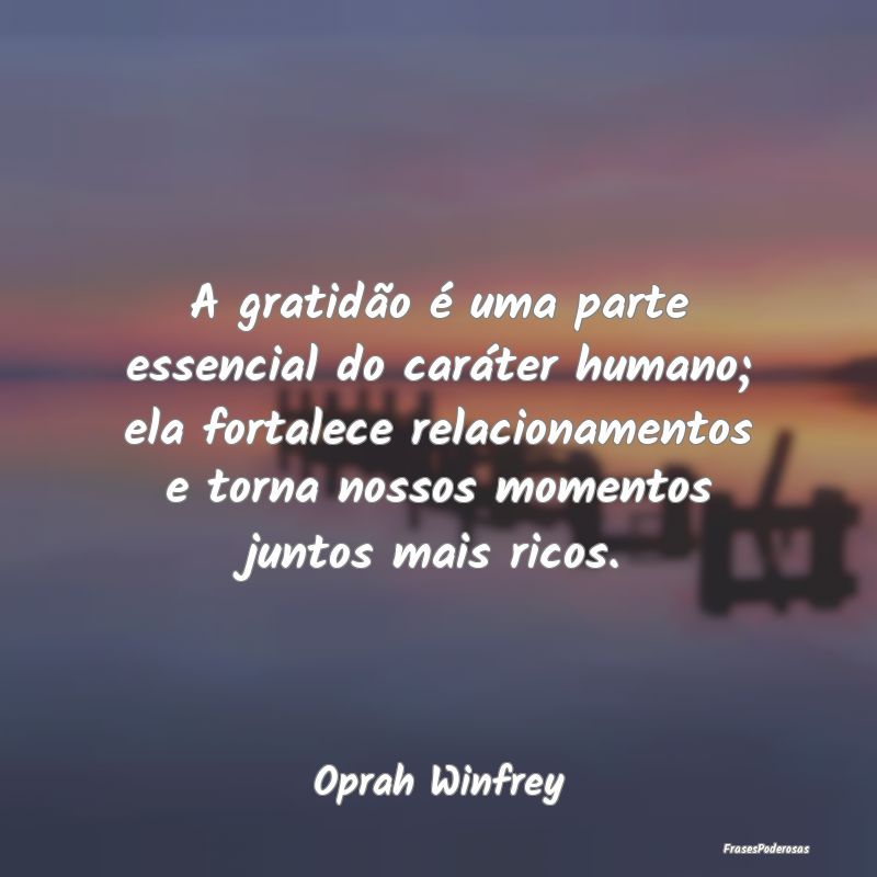 A gratidão é uma parte essencial do caráter hum... A gratidão é uma parte essencial do caráter hum...