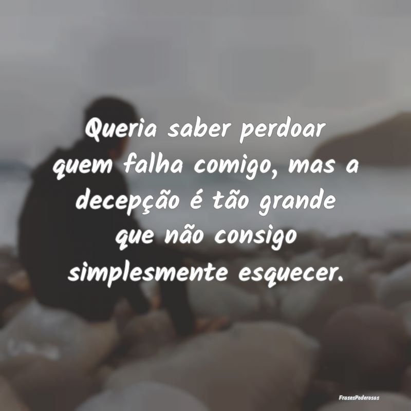 Queria saber perdoar quem falha comigo, mas a dece... Queria saber perdoar quem falha comigo, mas a dece...