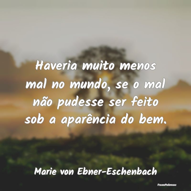 Haveria muito menos mal no mundo, se o mal não pu...