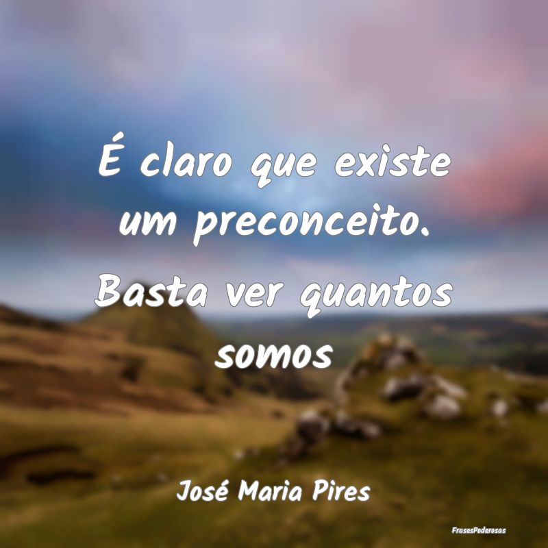 É claro que existe um preconceito. Basta ver quan...