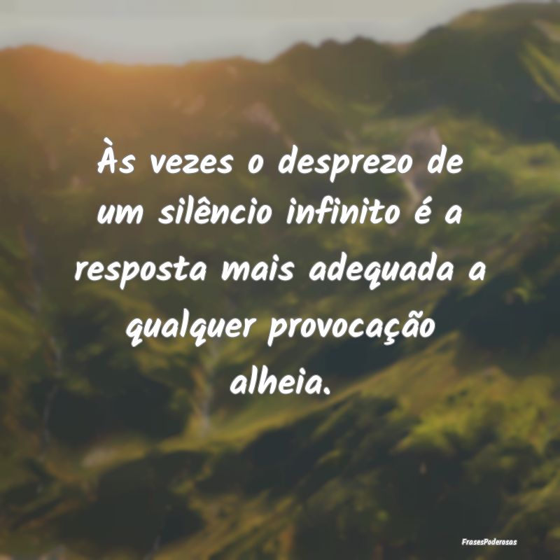 Às vezes o desprezo de um silêncio infinito é a... Às vezes o desprezo de um silêncio infinito é a...