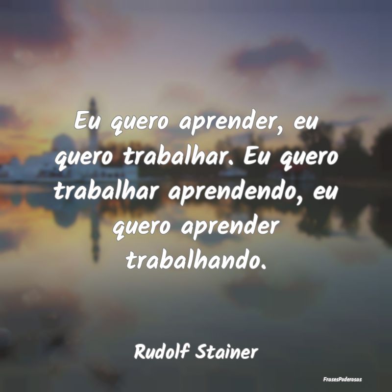 Eu quero aprender, eu quero trabalhar. Eu quero tr... Eu quero aprender, eu quero trabalhar. Eu quero tr...