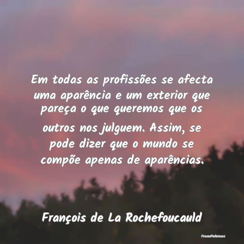 Em todas as profissões se afecta uma aparência e... Em todas as profissões se afecta uma aparência e...
