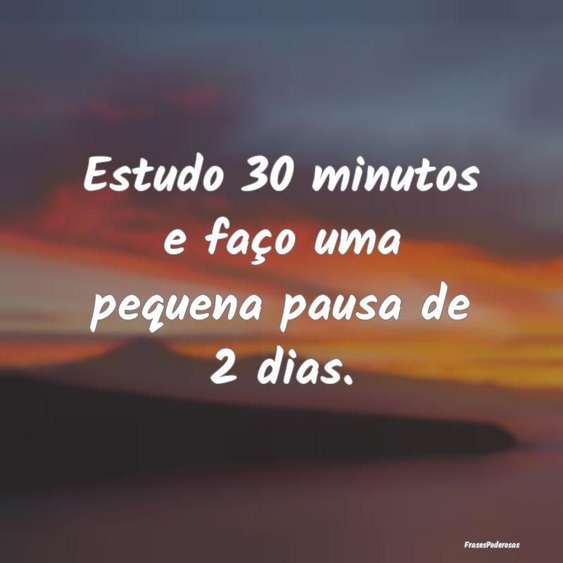 Estudo 30 minutos e faço uma pequena pausa de 2 d...