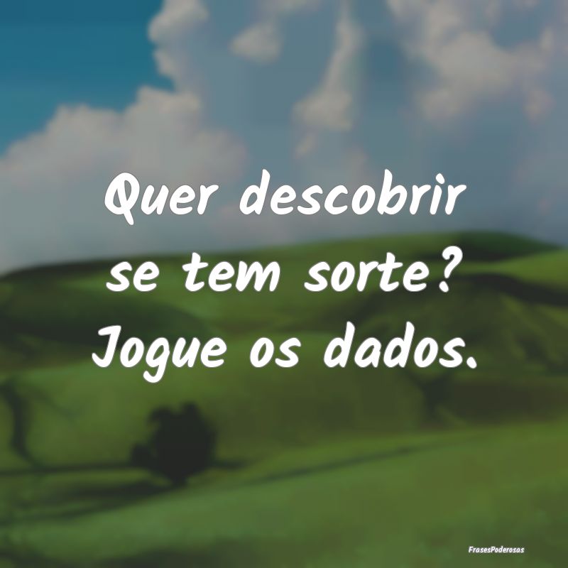 Quer descobrir se tem sorte? Jogue os dados.
...
