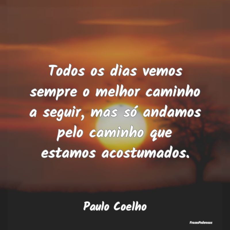 Todos os dias vemos sempre o melhor caminho a segu... Todos os dias vemos sempre o melhor caminho a segu...