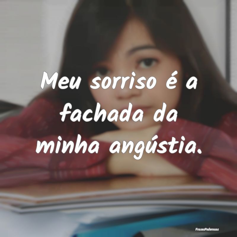 Meu sorriso é a fachada da minha angústia.
...