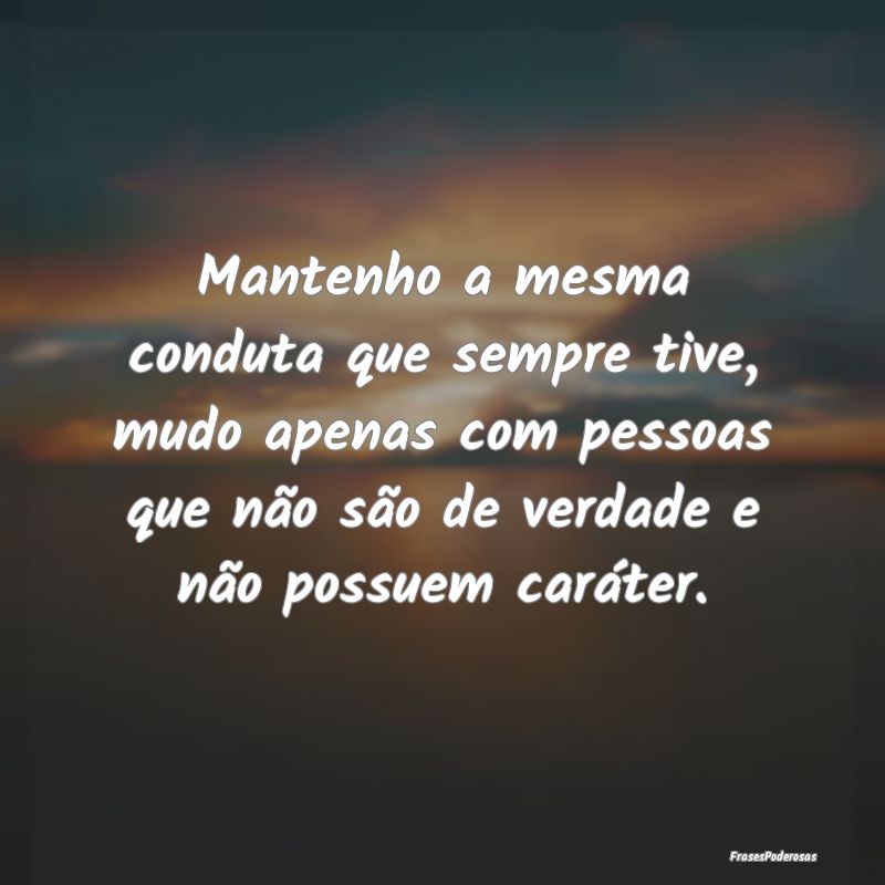 Mantenho a mesma conduta que sempre tive, mudo ape... Mantenho a mesma conduta que sempre tive, mudo ape...