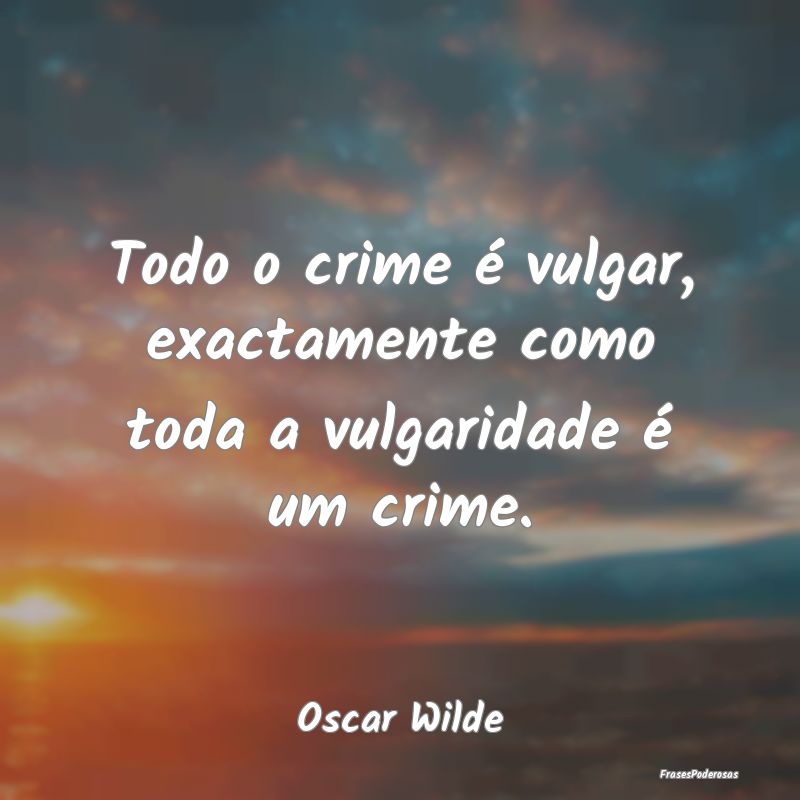 Todo o crime é vulgar, exactamente como toda a vu...