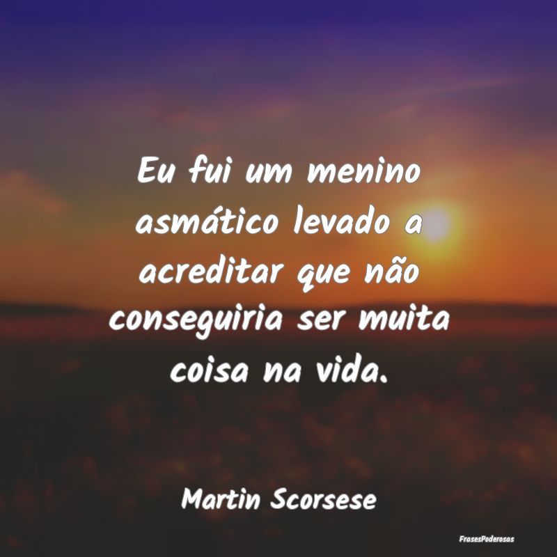 Eu fui um menino asmático levado a acreditar que ...