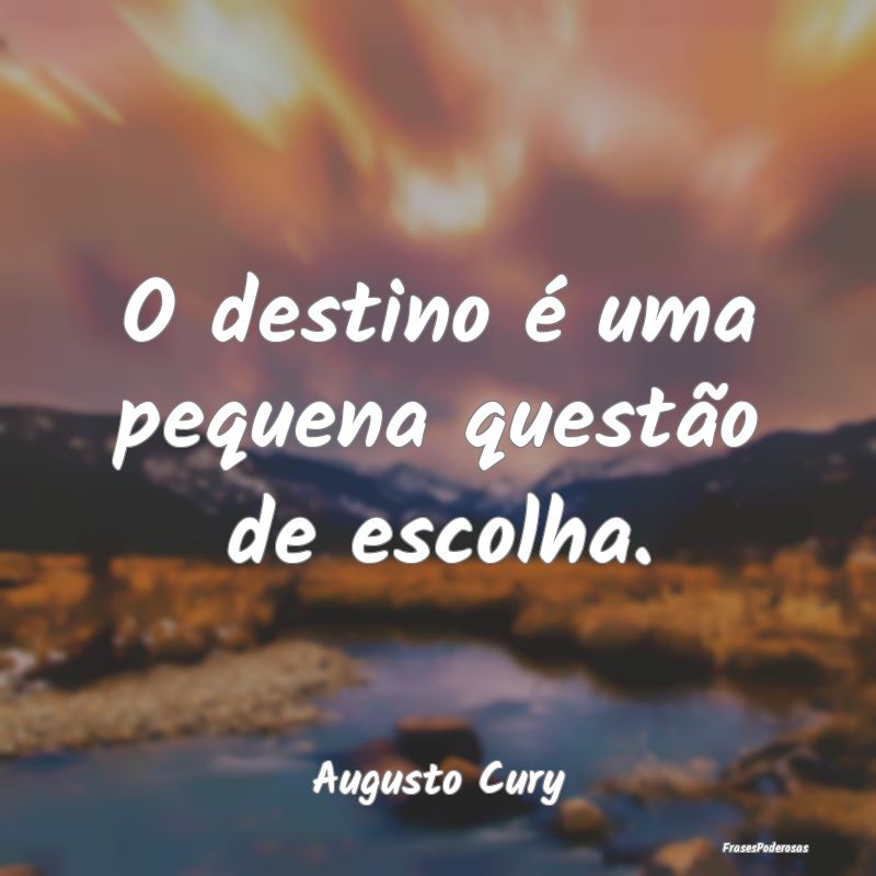 O destino é uma pequena questão de escolha....