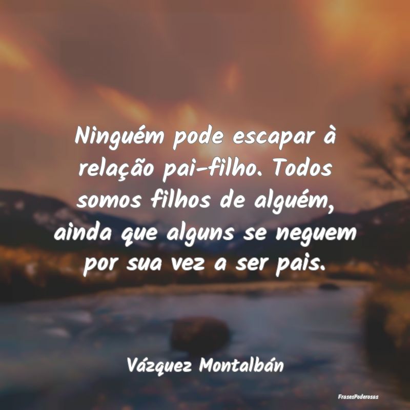 Ninguém pode escapar à relação pai-filho. Todo... Ninguém pode escapar à relação pai-filho. Todo...