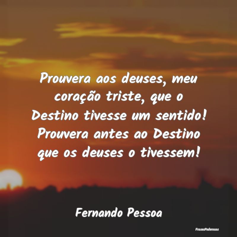 Prouvera aos deuses, meu coração triste, que o D... Prouvera aos deuses, meu coração triste, que o D...
