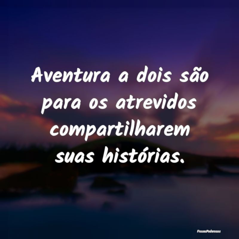 Aventura a dois são para os atrevidos compartilha...