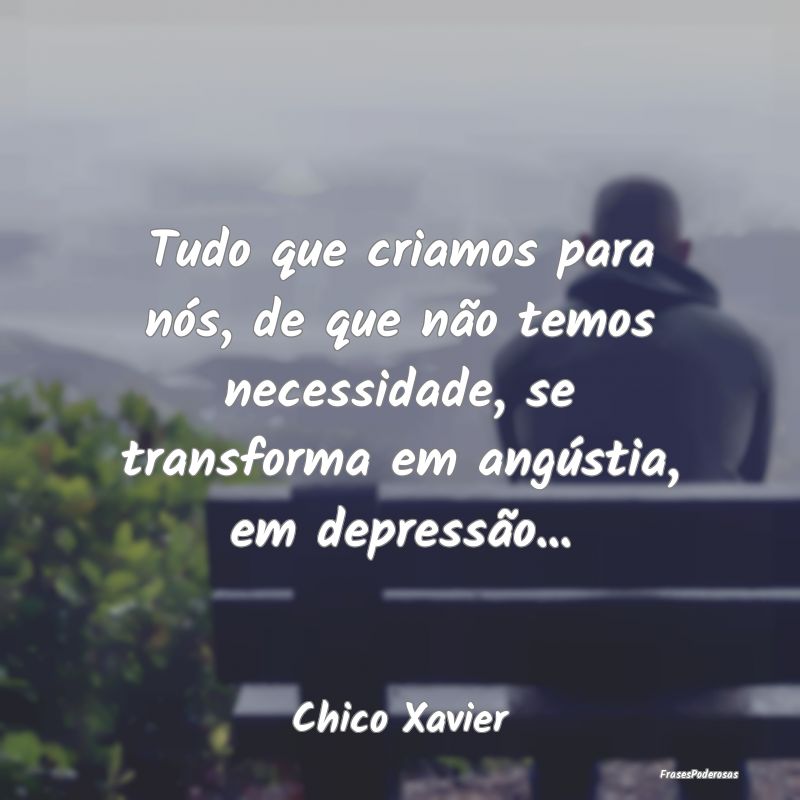 Tudo que criamos para nós, de que não temos nece... Tudo que criamos para nós, de que não temos nece...