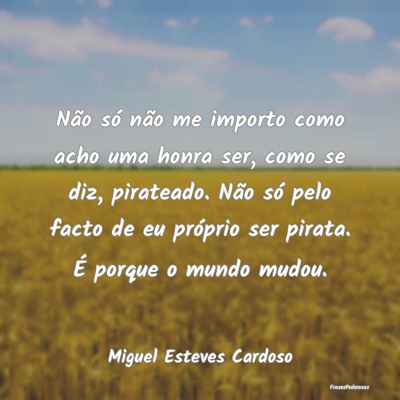 Não só não me importo como acho uma honra ser, ... Não só não me importo como acho uma honra ser, ...