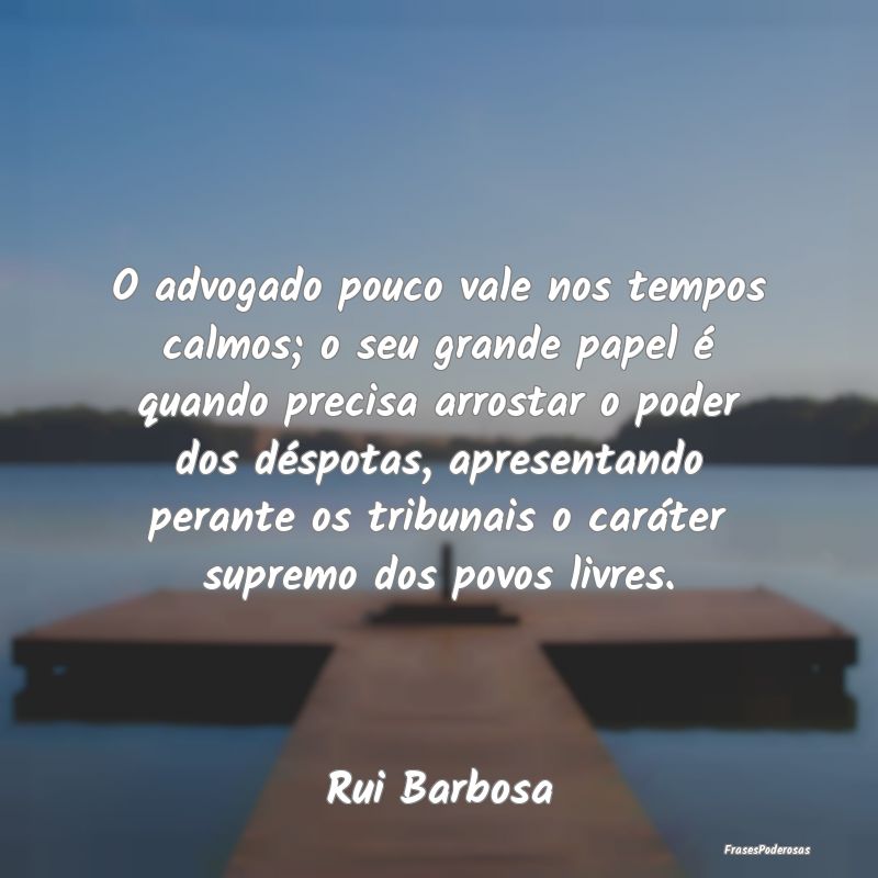 O advogado pouco vale nos tempos calmos; o seu gra... O advogado pouco vale nos tempos calmos; o seu gra...