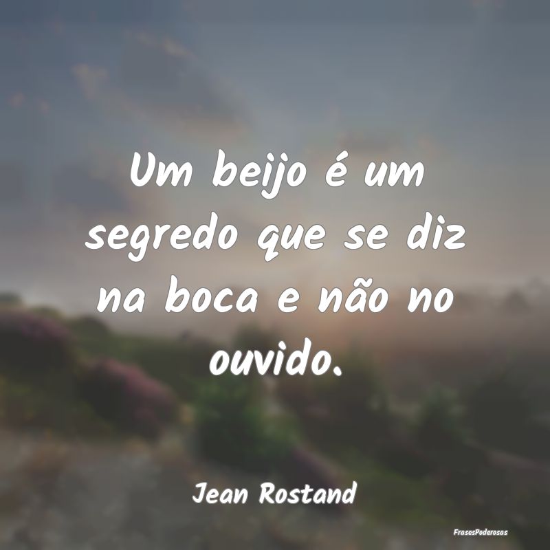 Um beijo é um segredo que se diz na boca e não n...