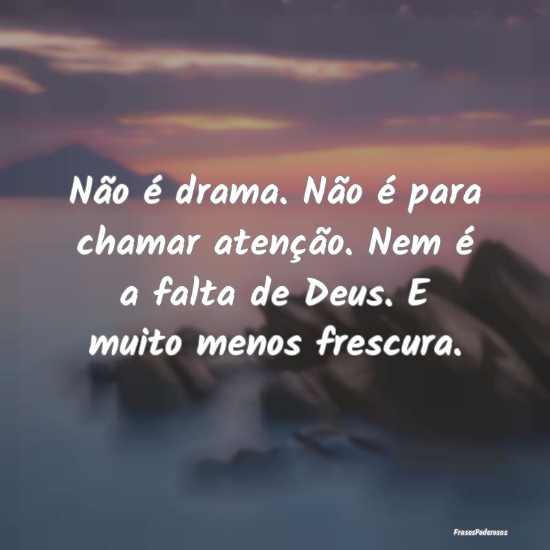 Não é drama. Não é para chamar atenção. Nem ...