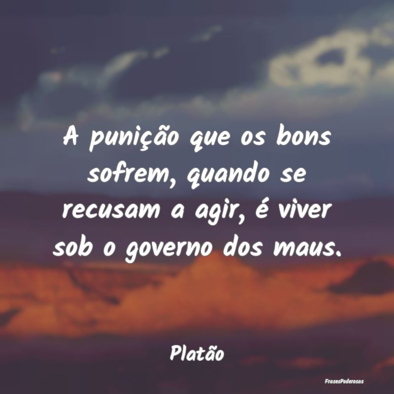 Frases de Punição - A punição que os bons sofrem, quando se recusam ...