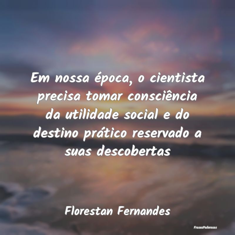 Em nossa época, o cientista precisa tomar consciÃ... Em nossa época, o cientista precisa tomar consciÃ...