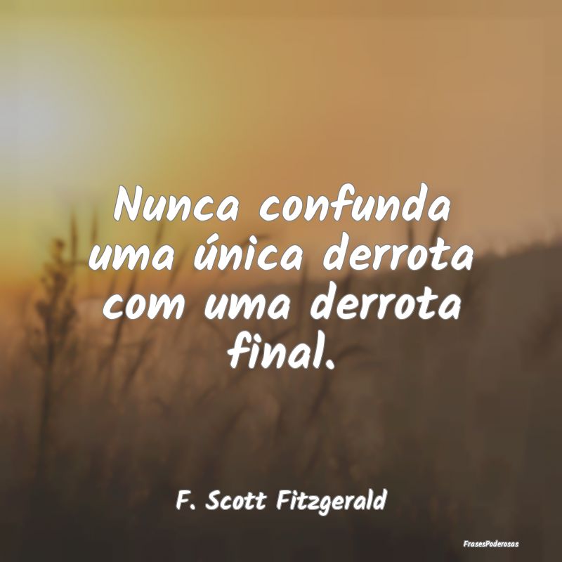 Nunca confunda uma única derrota com uma derrota ...