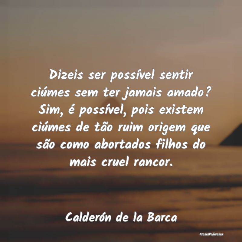 Dizeis ser possível sentir ciúmes sem ter jamais... Dizeis ser possível sentir ciúmes sem ter jamais...