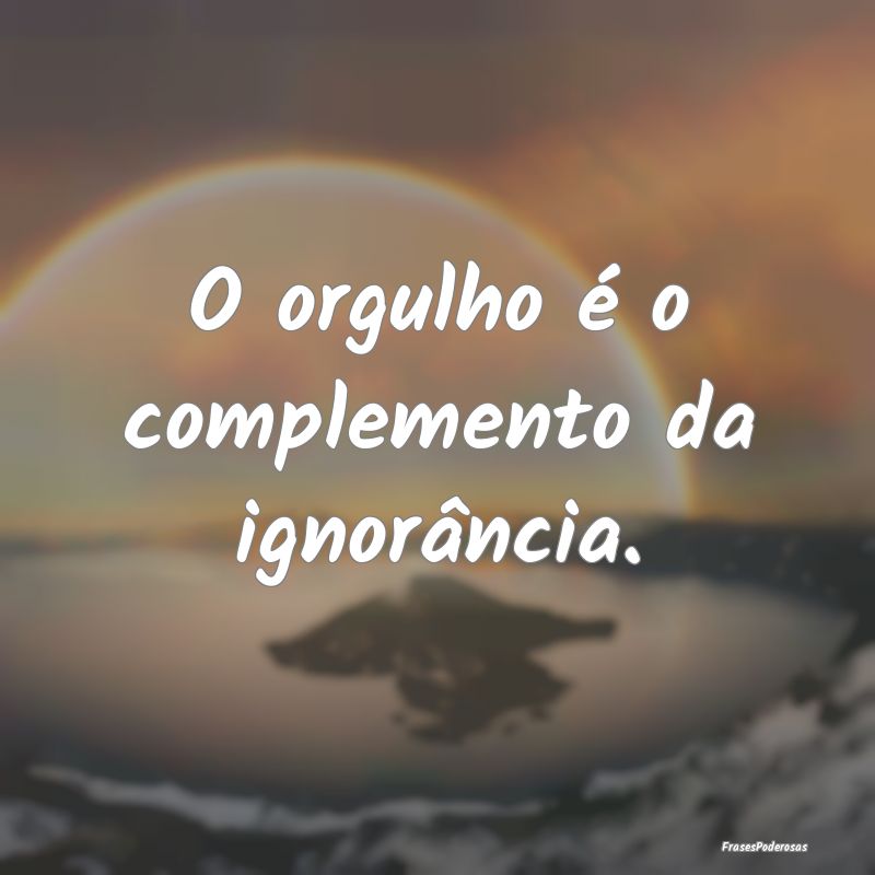 O orgulho é o complemento da ignorância.
...