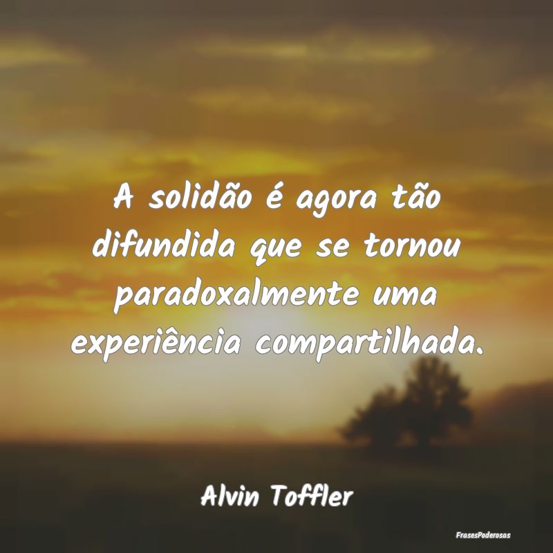A solidão é agora tão difundida que se tornou p...