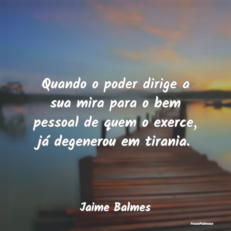 Quando o poder dirige a sua mira para o bem pessoa... Quando o poder dirige a sua mira para o bem pessoa...