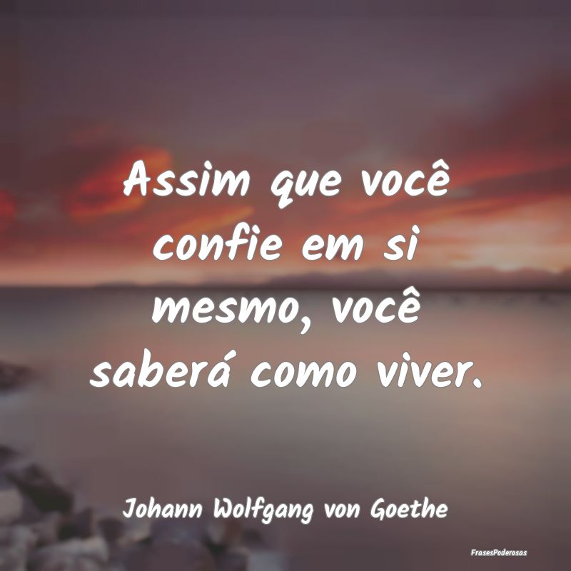 Assim que você confie em si mesmo, você saberá ...