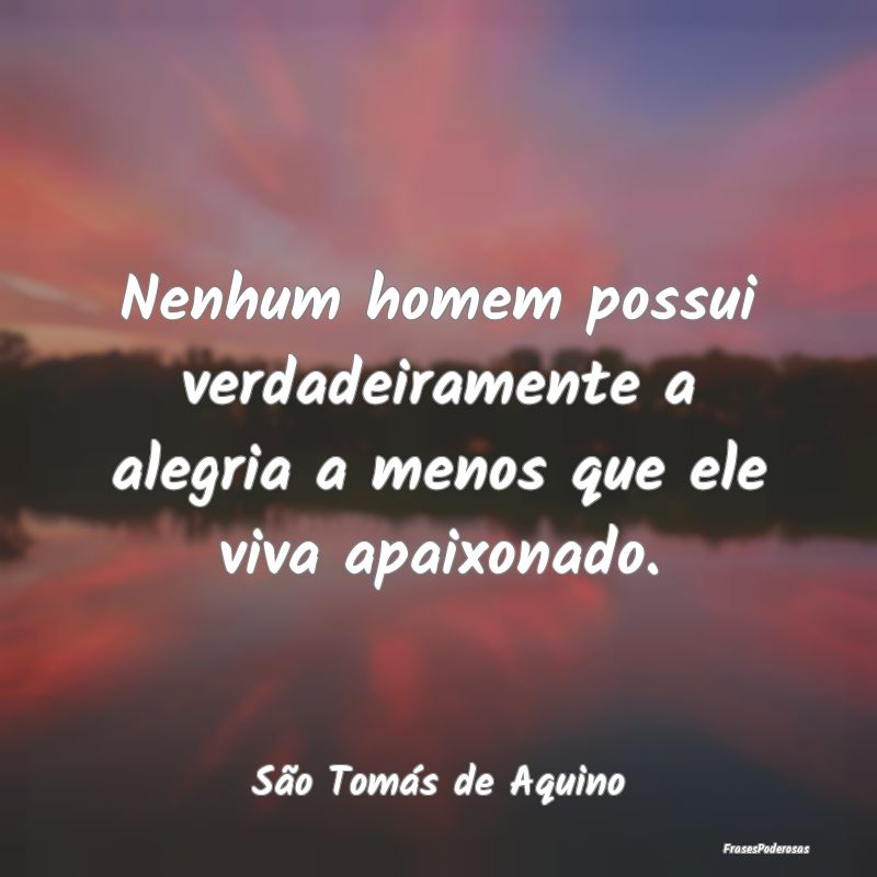 Nenhum homem possui verdadeiramente a alegria a me...