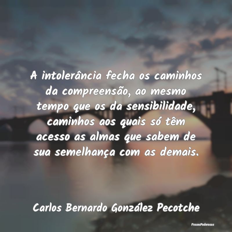 A intolerância fecha os caminhos da compreensão,... A intolerância fecha os caminhos da compreensão,...
