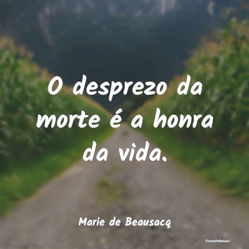 O desprezo da morte é a honra da vida....