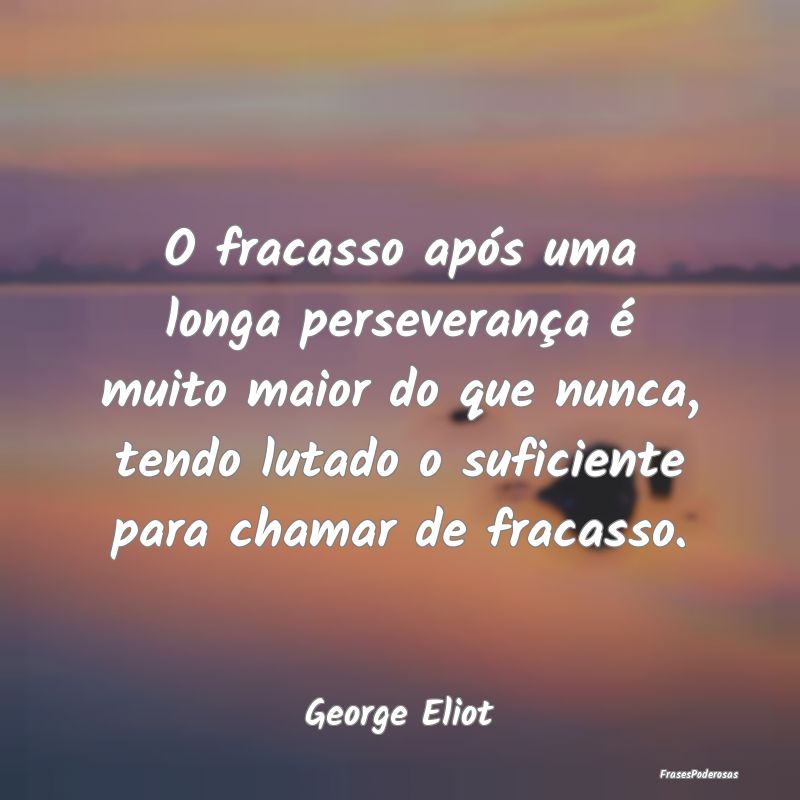O fracasso após uma longa perseverança é muito ... O fracasso após uma longa perseverança é muito ...