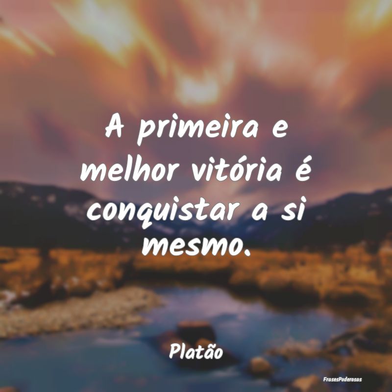 A primeira e melhor vitória é conquistar a si me...